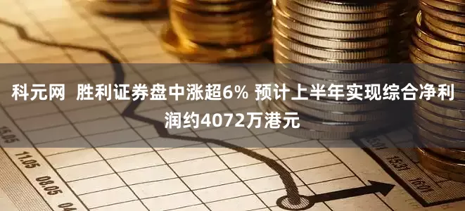 科元网  胜利证券盘中涨超6% 预计上半年实现综合净利润约4072万港元