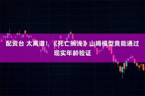 配资台 太离谱！《死亡搁浅》山姆模型竟能通过现实年龄验证