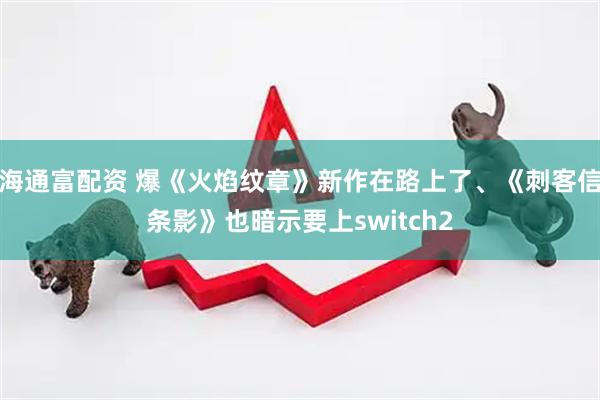 海通富配资 爆《火焰纹章》新作在路上了、《刺客信条影》也暗示要上switch2