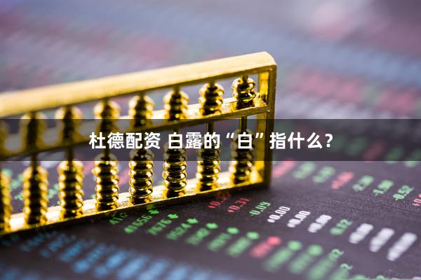 杜德配资 白露的“白”指什么？