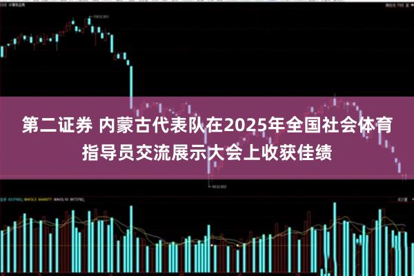 第二证券 内蒙古代表队在2025年全国社会体育指导员交流展示大会上收获佳绩
