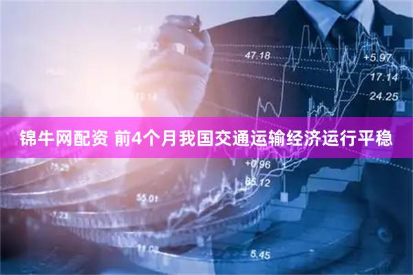 锦牛网配资 前4个月我国交通运输经济运行平稳