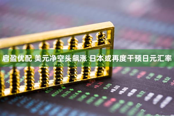 启盈优配 美元净空头飙涨 日本或再度干预日元汇率